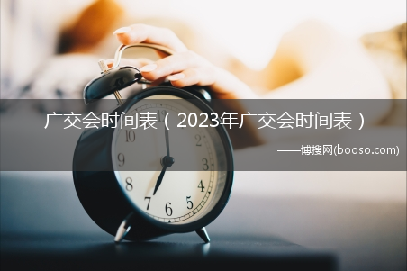 2023年广交会时间表_广交会时间表(广交会2023年举办时间)