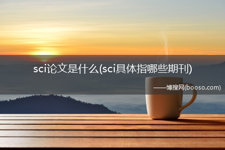 sci具体指哪些期刊_sci论文是什么?(sci)