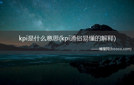 kpi通俗易懂的解释_kpi是什么意思?(kpi)