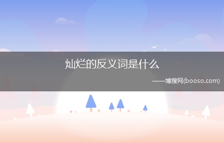 灿烂的反义词是什么?(灿烂的反义词)