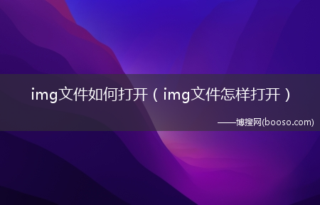 img文件怎么样打开_img文件怎么打开?(img)