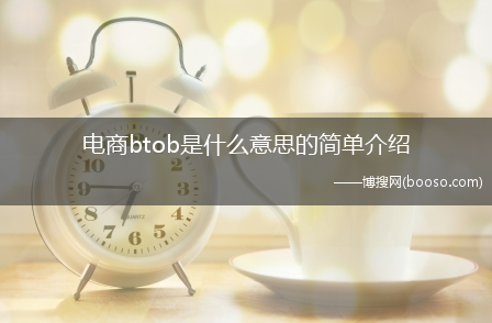 电商btob是什么意思的简单介绍?(btob)