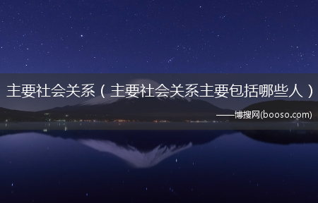 主要社会关系主要包括哪些人_主要社会关系?(主要社会关系成员)