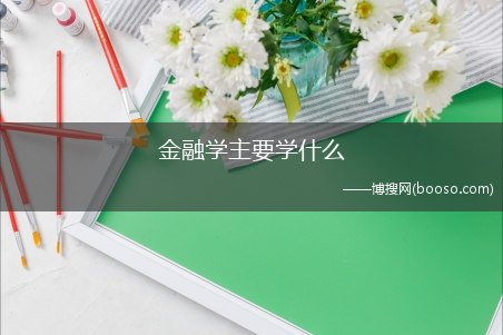 金融学主要学什么?(金融学主要学什么)