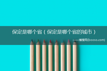 保定是哪个省的城市_保定是哪个省?(保定市是哪个省的)