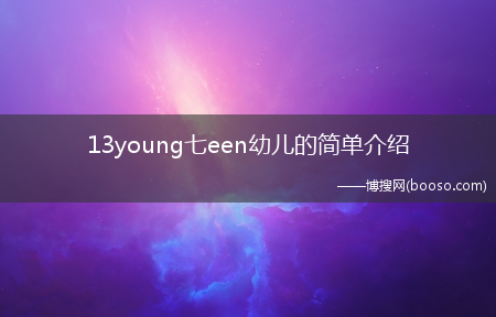 13young七een幼儿的简单介绍(13young七een幼儿)