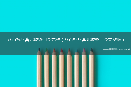 八百标兵奔北坡绕口令完整版_八百标兵奔北坡绕口令完整(八百标兵奔北坡绕口令完整版)