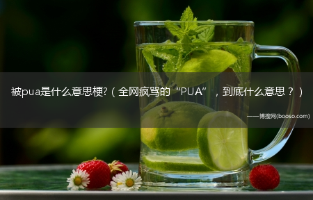 全网疯骂的“PUA”_到底什么意思？_被pua是什么意思梗?(什么叫被PUA了)