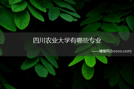 四川农业大学有哪些专业?(四川农业大学专业)