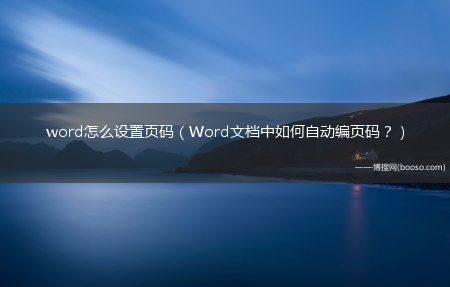 Word文档中怎么自动编页码？_word怎么设置页码?(如何设置页码自动编号)