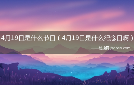 4月19日是什么纪念日啊_4月19日是什么节日?(4月19日是什么节日)