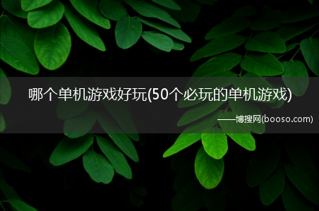 50个必玩的单机游戏_哪个单机游戏好玩?(单机游戏推荐)