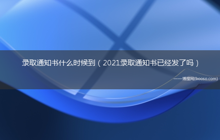 2021录取通知书已经发了吗?录取通知书什么时候到_?(2021大学录取通知书一般什么时候到)