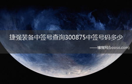 捷强装备中签号查询300875中签号码多少?(捷强装备中签号)