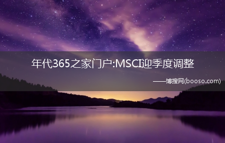 首度纳入科创板股_年代365之家门户:MSCI迎季度调整(年代365之家门户)