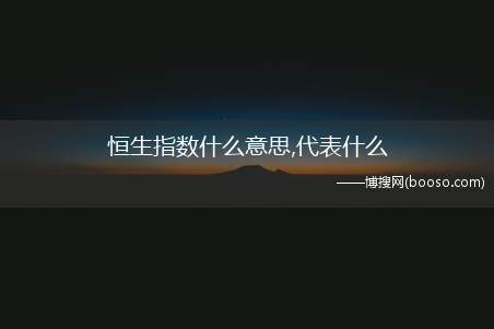 代表什么?恒生指数什么意思(恒生指数是什么)