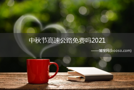 中秋节高速收费标准_中秋节高速公路免费吗?2021(2021年中秋节高速公路免费吗?)