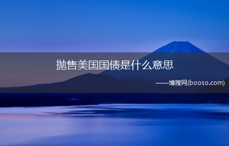 抛售美债的原因与影响?抛售美国国债是什么意思(抛售美国国债是什么意思)