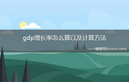 gdp增长率怎么算以及计算方法?(gdp增长率怎么算)