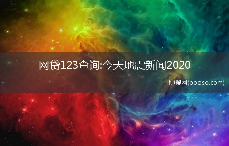 刚刚什么地方地震了?(附股)?网贷123查询:今天地震新闻2020(网贷123查询)