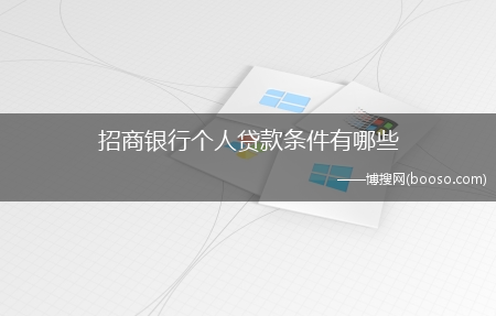 只要符合申请条件即可申请?招商银行个人贷款条件有哪些?(招行个人贷款条件)