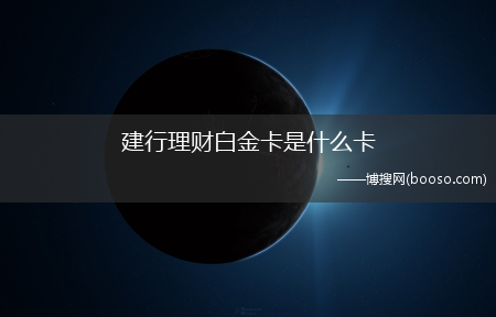 建行理财白金卡办理条件?建行理财白金卡是什么卡(建行理财白金卡)