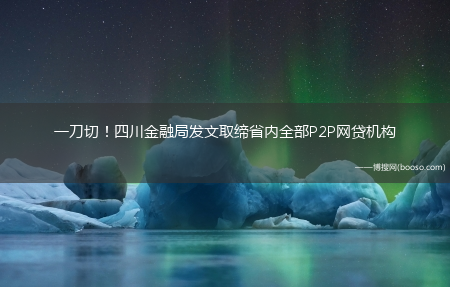 一刀切！四川金融局发文取缔省内全部P2P网贷机构(四川全省取缔p2p)