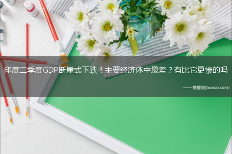 印度二季度GDP断崖式下跌！主要经济体中最差？有比它更惨的吗?(印度二季度gdp暴跌)