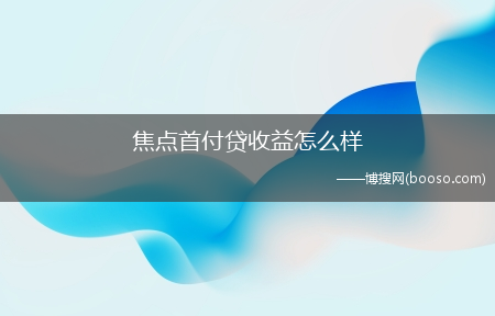 公积金贷款首付比例?焦点首付贷收益怎么样?(焦点首付贷)