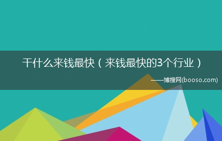 干什么来钱最快（来钱最快的3个行业）?(现在做什么来钱快)