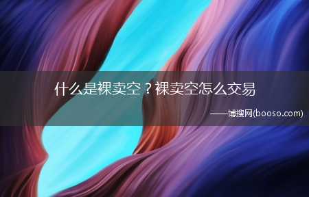 什么是裸卖空？裸卖空怎么交易?(裸卖空)