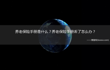 养老保险手册是什么？养老保险手册丢了怎么办？?(养老保险手册)