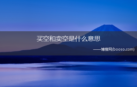 投资者什么时候使用?买空和卖空是什么意思(买空卖空)