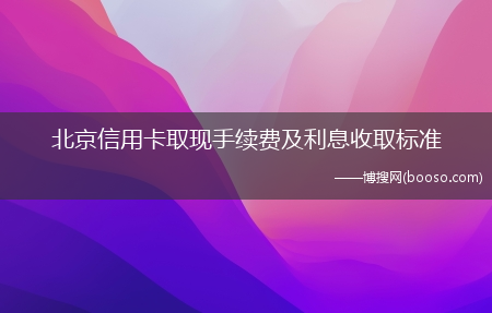 北京信用卡取现手续费及利息收取标准(北京信用卡提现)