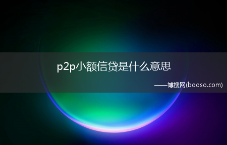 p2p小额信贷是什么意思?(p2p小额信贷)