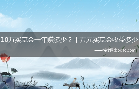 10万买基金一年赚多少？十万元买基金收益多少?(10万买基金一年赚多少)