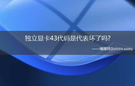 独立显卡43代码是代表坏了吗?(代码43)