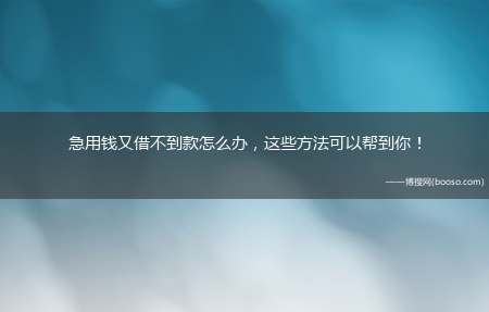 这些方法可以帮到你！?急用钱又借不到款怎么办(急用钱又借不到怎么办)