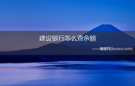 查询方法值得收藏?建设银行怎么查余额?(建行余额查询)