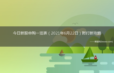 今日新股申购一览表（2021年6月22日）附打新攻略(6月新股申购)