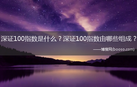 深证100指数是什么？深证100指数由哪些组成？?(深证100r和深证100区别)