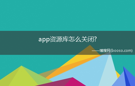 app资源库怎么关闭?(app资源库怎么关闭)