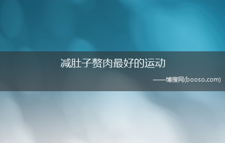 八种运动教你快速减掉肚子赘肉_减肚子赘肉最好的运动(减肚子的运动)