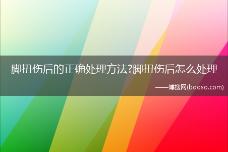 脚扭伤后的正确处理方法?脚扭伤后怎么处理