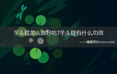 芋头糕怎么做好吃?芋头糕有什么功效