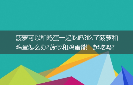 菠萝可以和鸡蛋一起吃吗?吃了菠萝和鸡蛋怎么办?菠萝和鸡蛋能一起吃吗?