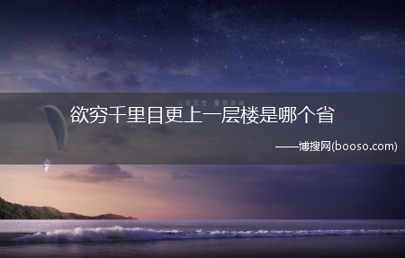 欲穷千里目更上一层楼是哪个省?(欲穷千里目更上一层楼是哪个省)