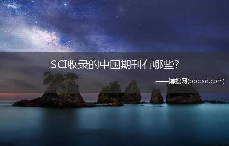 SCI收录的中国期刊有哪些?(sci收录的中国期刊)