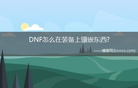 DNF怎么在装备上镶嵌东西?(dnf装备镶嵌)