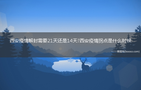 西安疫情解封需要21天还是14天?西安疫情拐点是什么时候(张伯礼:西安疫情拐点未出现)